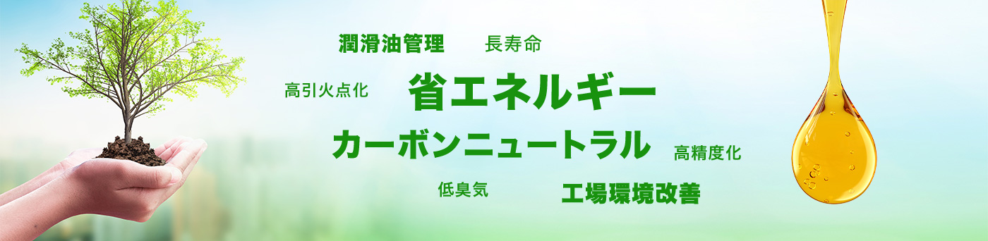 潤滑油管理/カーボンニュートラル/高精度化/工場環境改善/低臭気/長寿命/高引火点火省/エネルギー
