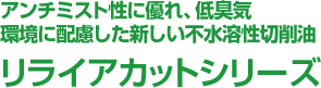 アンチミスト性に優れ、低臭気 環境に配慮した新しい不水溶性切削油 リライアカットシリーズ