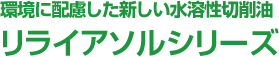 環境に配慮した新しい水溶性切削油リライアソルシリーズ