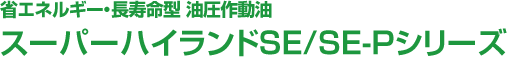 省エネルギー・長寿命型 油圧作動油 スーパーハイランドSE/SE-Pシリーズ