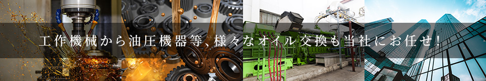 工作機械から油圧機器等、様々なオイル交換も当社にお任せ！